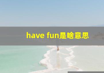 have fun是啥意思